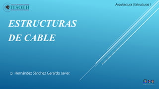 ESTRUCTURAS
DE CABLE
 Hernández Sánchez Gerardo Javier.
Arquitectura | Estructuras l
 