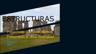 ESTRUCTURAS
Presentado por: Joan Medina
Presentado a: Jhon Rodríguez
Febrero 21
2020
 
