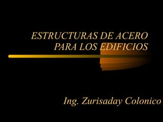 ESTRUCTURAS DE ACERO PARA LOS EDIFICIOS Ing. Zurisaday Colonico 