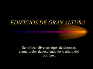 EDIFICIOS DE GRAN ALTURA
Se utilizan diversos tipos de sistemas
estructurales dependiendo de la altura del
edificio.
 