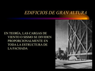 EDIFICIOS DE GRAN ALTURA
EN TEORÍA, LAS CARGAS DE
VIENTO O SISMO SE DIVIDEN
PROPORCIONALMENTE EN
TODA LA ESTRUCTURA DE
LA FACHADA
 