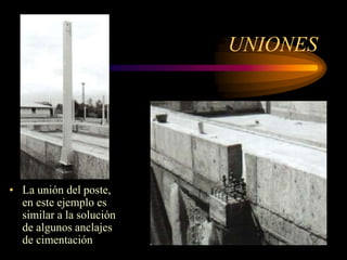 UNIONES
• La unión del poste,
en este ejemplo es
similar a la solución
de algunos anclajes
de cimentación
 