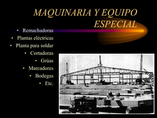 MAQUINARIA Y EQUIPO
ESPECIAL
• Remachadoras
• Plantas eléctricas
• Planta para soldar
• Cortadoras
• Grúas
• Marcadores
• Bodegas
• Etc.
 