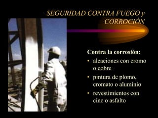 SEGURIDAD CONTRA FUEGO y
CORROCIÓN
Contra la corrosión:
• aleaciones con cromo
o cobre
• pintura de plomo,
cromato o aluminio
• revestimientos con
cinc o asfalto
 