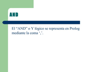 AND  El “AND” o Y lógico se representa en Prolog mediante la coma ‘,’.  