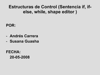 Estructuras  de Control ( Sentencia  if, if-else, while, shape editor ) ,[object Object],[object Object],[object Object],[object Object],[object Object]