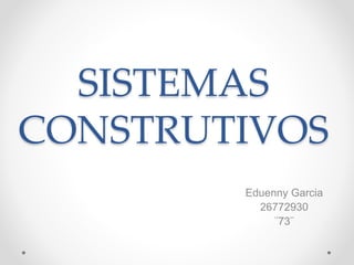 SISTEMAS
CONSTRUTIVOS
Eduenny Garcia
26772930
¨73¨
 