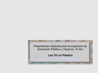 Presentación realizada para la asignatura de Educación Plástica y Visual en  4º eso   Las TIC en Plástica http://blog.educ...