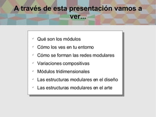 A través de esta presentación vamos a ver... <ul><li>Qué son los módulos </li></ul><ul><li>Cómo los ves en tu entorno </li...