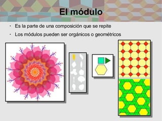 El módulo <ul><li>Es la parte de una composición que se repite </li></ul><ul><li>Los módulos pueden ser orgánicos o geomét...