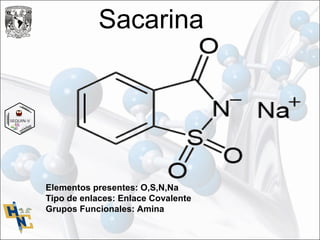 Sacarina
Elementos presentes: O,S,N,Na
Tipo de enlaces: Enlace Covalente
Grupos Funcionales: Amina