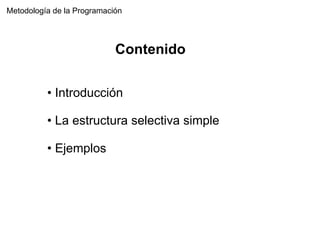 Metodología de la Programación Introducción La estructura selectiva simple Ejemplos Contenido