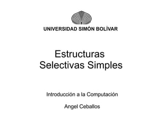 Estructuras  Selectivas Simples Introducción a la Computación Angel Ceballos 