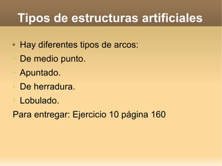 Tipos de estructuras artificiales
   Hay diferentes tipos de arcos:
➢   De medio punto.
➢   Apuntado.
➢   De herradura.
➢   Lobulado.
Para entregar: Ejercicio 10 página 160
 