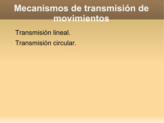 Mecanismos de transmisión de
           movimientos
➢   Transmisión lineal.
➢   Transmisión circular.
 
