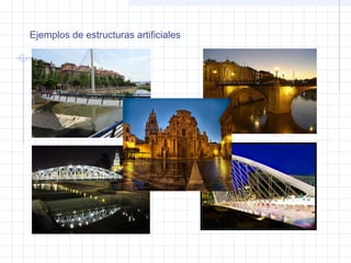 Ejemplos de estructuras artificiales
 