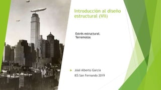 Introducción al diseño
estructural (VII)
 José Alberto Garcia
IES San Fernando 2019
Estrés estructural.
Terremotos
 