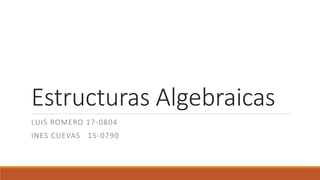 Estructuras Algebraicas
LUIS ROMERO 17-0804
INES CUEVAS 15-0790
 