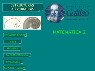 MATEMÁTICA 2 OPERACIÓN BINARIA TAREAS RECURSOS LA GRAN PREGUNTA EVALUACIÓN SOPORTE TÈCNICO ESTRUCTURAS  ALGEBRAICAS 