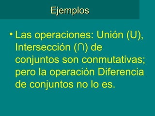 Las operaciones: Unión (U), Intersección (∩) de conjuntos son conmutativas; pero la operación Diferencia de conjuntos no lo es.  Ejemplos 