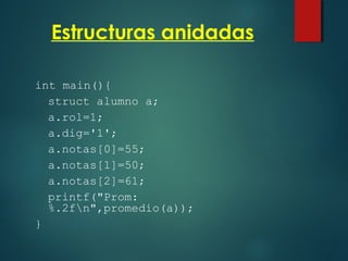 Estructuras anidadas
int main(){
struct alumno a;
a.rol=1;
a.dig='1';
a.notas[0]=55;
a.notas[1]=50;
a.notas[2]=61;
printf("Prom:
%.2fn",promedio(a));
}
 