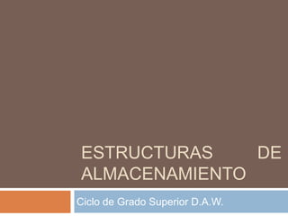 ESTRUCTURAS DE ALMACENAMIENTO Ciclo de Grado Superior D.A.W. 
