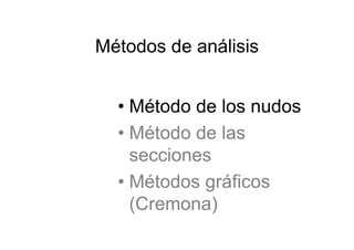 Métodos de análisis
• Método de los nudos
• Método de las
secciones
• Métodos gráficos
(Cremona)
 