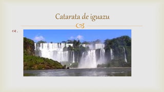  .
Catarata de iguazu
 