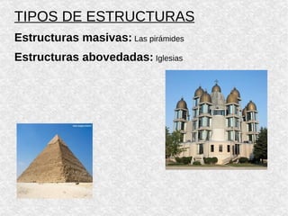 TIPOS DE ESTRUCTURAS Estructuras masivas:  Las pirámides Estructuras abovedadas:  Iglesias 