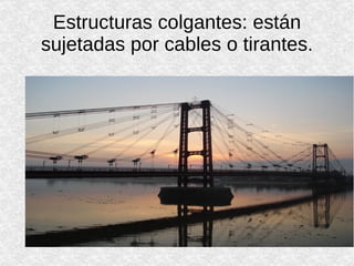 Estructuras colgantes: están sujetadas por cables o tirantes. 