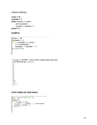 FORMA GENERAL:
veces = 10
contador = 1
while contador <= veces:
print (contador)
contador = contador + 1
print(“fin”)
EJEMPLO
OTRA FORMA DE USAR WHILE
13
 