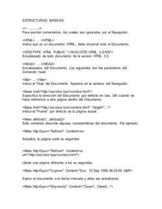 ESTRUCTURAS BASICAS 
<!-- ........ --> 
Para escribir comentarios, los cuales son ignorados por el Navegador. 
<HTML> ... ...