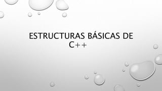 ESTRUCTURAS BÁSICAS DE
C++
 