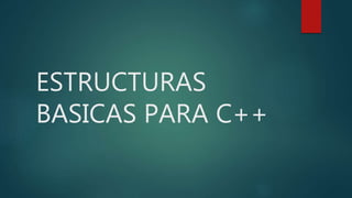 ESTRUCTURAS
BASICAS PARA C++
 