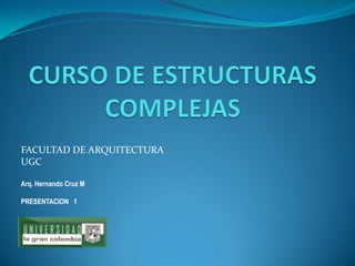 FACULTAD DE ARQUITECTURA 
UGC 
Arq. Hernando Cruz M 
PRESENTACION 1  