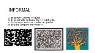 INFORMAL
a. Es completamente irregular
b. Es construida en forma libre e indefinida,
c. Posee espacios estructurales desiguales
d. Sugiere completo movimiento
 