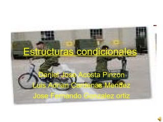 Estructuras condicionales   Daniel Jose Acosta Pinzon Luis Adrian Cardenas Mendez Jose Fernando Gonzalez ortiz 