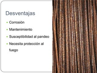Desventajas
 Corrosión

 Mantenimiento

 Susceptibilidad al pandeo

 Necesita protección al

 fuego
 