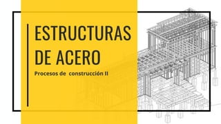 ESTRUCTURAS
DE ACERO
Procesos de construcción II
 