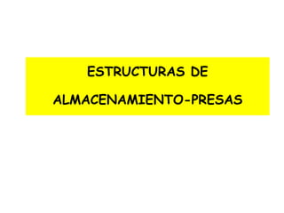 ESTRUCTURAS DE
ALMACENAMIENTO-PRESAS
 