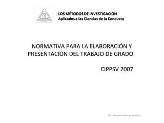 Mcs Novahia Alvarez Sanchez  NORMATIVA PARA LA ELABORACIÓN Y  PRESENTACIÓN DEL TRABAJO DE GRADO CIPPSV 2007 