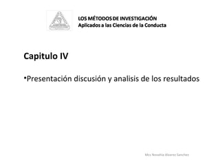 Mcs Novahia Alvarez Sanchez  <ul><li>Capitulo IV </li></ul><ul><li>Presentación discusión y analisis de los resultados  </...