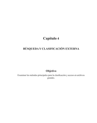 Capítulo 4
Búsqueda y clasificación externa
Objetivo
Examinar los métodos principales para la clasificación y acceso en archivos
grandes.
 