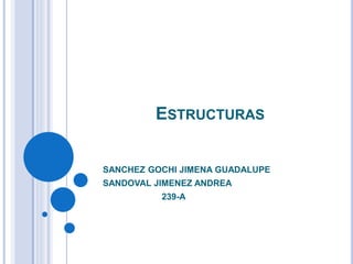 ESTRUCTURAS
SANCHEZ GOCHI JIMENA GUADALUPE
SANDOVAL JIMENEZ ANDREA
239-A