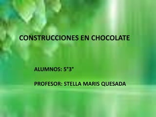 CONSTRUCCIONES EN CHOCOLATE
ALUMNOS: 5°3°
PROFESOR: STELLA MARIS QUESADA
 