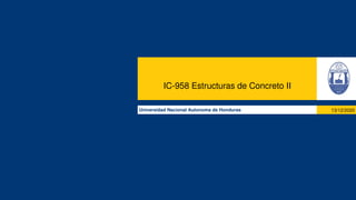 IC-958 Estructuras de Concreto II
Universidad Nacional Autonoma de Honduras 13/12/2020
 