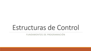 Estructuras de Control 
FUNDAMENTOS DE PROGRAMACIÓN 
 