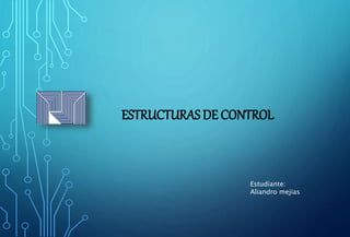 ESTRUCTURAS DE CONTROL
Estudiante:
Aliandro mejias
 