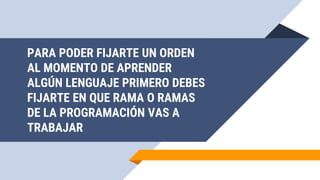 PARA PODER FIJARTE UN ORDEN
AL MOMENTO DE APRENDER
ALGÚN LENGUAJE PRIMERO DEBES
FIJARTE EN QUE RAMA O RAMAS
DE LA PROGRAMACIÓN VAS A
TRABAJAR
20
 