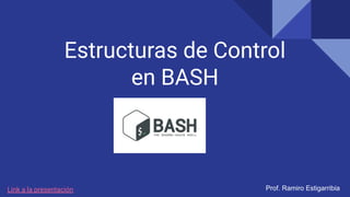 Estructuras de Control
en BASH
Prof. Ramiro Estigarribia
Link a la presentación
 